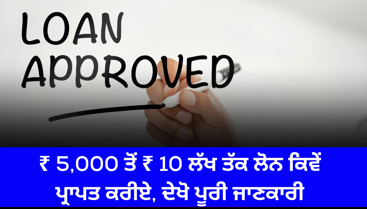 ₹ 5,000 ਤੋਂ ₹ 10 ਲੱਖ ਤੱਕ ਲੋਨ ਕਿਵੇਂ ਪ੍ਰਾਪਤ ਕਰੀਏ, ਦੇਖੋ ਪੂਰੀ ਜਾਣਕਾਰੀ